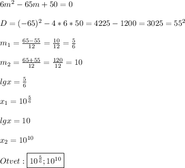 6m^{2}-65m+50=0\\\\D=(-65)^{2}-4*6*50=4225-1200=3025=55^{2}\\\\m_{1}=\frac{65-55}{12}=\frac{10}{12}=\frac{5}{6}\\\\m_{2}=\frac{65+55}{12}=\frac{120}{12}=10\\\\lgx=\frac{5}{6}\\\\x_{1}=10^{\frac{5}{6}}\\\\lgx=10\\\\x_{2}=10^{10} \\\\Otvet:\boxed{10^{\frac{5}{6}};10^{10}}