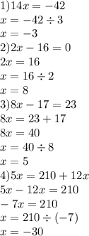 1)14x = - 42 \\ x = - 42 \div 3 \\ x = - 3 \\ 2)2x - 16 = 0 \\ 2x = 16 \\ x = 16 \div 2 \\ x = 8 \\ 3)8x - 17 = 23 \\ 8x = 23 + 17 \\ 8x = 40 \\ x = 40 \div 8 \\ x = 5 \\ 4)5x = 210 + 12x \\ 5x - 12x = 210 \\ - 7x = 210 \\ x = 210 \div ( - 7) \\ x = - 30