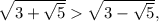 \sqrt{3+\sqrt{5}} \sqrt{3-\sqrt{5}} ,