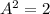 A^2=2