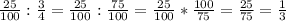 \frac{25}{100} :\frac{3}{4} =\frac{25}{100}:\frac{75}{100}=\frac{25}{100} *\frac{100}{75}=\frac{25}{75}=\frac{1}{3}