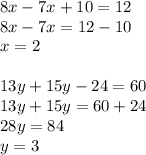 8x - 7x + 10 = 12 \\ 8x - 7x = 12 - 10 \\ x = 2 \\ \\ 13y + 15y - 24 = 60 \\ 13y + 15y = 60 + 24 \\ 28y = 84 \\ y = 3 \\ \\