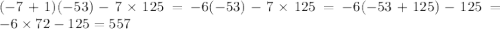 ( - 7 + 1)( - 53) - 7 \times 125 = - 6 ( - 53) - 7 \times 125 = - 6( - 53 + 125) - 125 = - 6 \times 72 - 125 = 557