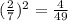 (\frac{2}{7} )^2= \frac{4}{49}