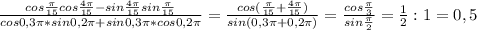 \frac{cos\frac{\pi }{15}cos\frac{4\pi }{15} -sin\frac{4\pi }{15}sin\frac{\pi }{15}}{cos 0,3\pi *sin 0,2\pi+ sin 0,3 \pi*cos0,2\pi }=\frac{cos (\frac{\pi }{15} +\frac{4\pi }{15} )}{sin(0,3\pi+0,2\pi )} = \frac{cos\frac{\pi }{3} }{sin\frac{\pi }{2} }= \frac{1}{2} :1=0,5