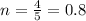 n= \frac{4}{5}= 0.8