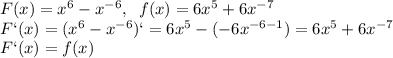 F(x)=x^6-x^{-6},\; \; f(x)=6x^5+6x^{-7}\\F`(x)=(x^6-x^{-6})`=6x^5-(-6x^{-6-1})=6x^5+6x^{-7}\\F`(x)=f(x)