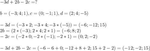 -3d+2b-2c=?\\\\b=(-3;4;1),c=(0;-1;1),d=(2;4;-5)\\\\-3d=(-3*2;-3*4;-3*(-5))=(-6;-12;15)\\2b=(2*(-3);2*4;2*1)=(-6;8;2)\\-2c=(-2*0;-2*(-1);-2*1)=(0;2;-2)\\\\-3d+2b-2c=(-6-6+0;-12+8+2;15+2-2)=(-12;-2;15)