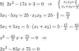 9)\; \; 2x^2-17x+3=0\; \; \Rightarrow \; \; \; \left \{ {{x_1x_2=\frac{3}{2}} \atop {x_1+x_2=\frac{17}{2}}} \right.\\\\5x_1\cdot 5x_2=25\cdot x_1x_2=25\cdot \frac{3}{2}=\frac{75}{2}\\\\5x_1+5x_2=5\cdot (x_1+x_2)=5\cdot \frac{17}{2}=\frac{85}{2}\\\\x^2-\frac{85}{2}\, x+\frac{75}{2}=0\; \; \Rightarrow \\\\2x^2-85x+75=0