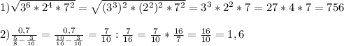 1)\sqrt{3^{6}*2^{4} *7^{2}} =\sqrt{(3^{3})^{2}*(2^{2})^{2}*7^{2}}=3^{3}*2^{2}*7=27*4*7=756\\\\2)\frac{0,7}{\frac{5}{8}-\frac{3}{16}}=\frac{0,7}{\frac{10}{16}-\frac{3}{16}}=\frac{7}{10}:\frac{7}{16}=\frac{7}{10}*\frac{16}{7}=\frac{16}{10}=1,6