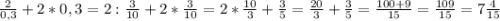 \frac{2}{0,3}+2*0,3=2:\frac{3}{10} +2*\frac{3}{10} =2*\frac{10}{3}+\frac{3}{5}=\frac{20}{3}+\frac{3}{5}=\frac{100+9}{15}=\frac{109}{15}=7\frac{4}{15}