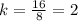 k = \frac{16}{8} = 2