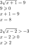 3 \sqrt{x + 1} = 9 \\ 9 \geqslant 0 \\ x + 1 = 9 \\ x = 8 \\ \\ 2 \sqrt{x - 2} - 3 \\ x - 2 \geqslant 0 \\ x \geqslant 2