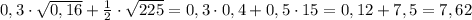 0,3\cdot \sqrt{0,16}+\frac{1}{2}\cdot \sqrt{225}=0,3\cdot 0,4+0,5\cdot 15=0,12+7,5=7,62