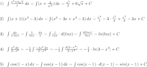 1)\; \; \int\frac{x^2+3\sqrt{x}}{x}\, dx=\int (x+\frac{3}{\sqrt{x}})\, dx=\frac{x^2}{2}+6\sqrt{x}+C\\\\\\2)\; \; \int (x+1)(x^2-3)\, dx=\int (x^3-3x+x^2-3)\, dx=\frac{x^4}{4}-3\cdot \frac{x^2}{2}+\frac{x^3}{3}-3x+C\\\\\\3)\; \; \int \frac{dx}{x\cdot lnx}=\int \frac{1}{lnx}\cdot \frac{dx}{x}=\int \frac{1}{lnx}\cdot d(lnx)=\int \frac{d(lnx)}{lnx}=ln|lnx|+C\\\\\\4)\; \; \int \frac{x^3\, dx}{3-x^4}=-\frac{1}{4}\int \frac{-4x^3\, dx}{3-x^4}=-\frac{1}{4}\int \frac{d(3-x^4)}{3-x^4}=-\frac{1}{4}\cdot ln|3-x^4|+C\\\\\\5)\; \; \int cos(1-x)\, dx=\int cos(x-1)\, dx=\int cos(x-1)\cdot d(x-1)=sin(x-1)+C