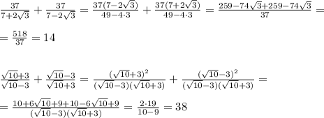 \frac{37}{7+2\sqrt3}+\frac{37}{7-2\sqrt3}=\frac{37(7-2\sqrt3)}{49-4\cdot 3}+\frac{37(7+2\sqrt3)}{49-4\cdot 3}=\frac{259-74\sqrt3+259-74\sqrt3}{37}=\\\\=\frac{518}{37}=14\\\\\\\frac{\sqrt{10}+3}{\sqrt{10}-3}+\frac{\sqrt{10}-3}{\sqrt{10}+3}=\frac{(\sqrt{10}+3)^2}{(\sqrt{10}-3)(\sqrt{10}+3)}+\frac{(\sqrt{10}-3)^2}{(\sqrt{10}-3)(\sqrt{10}+3)}=\\\\=\frac{10+6\sqrt{10}+9+10-6\sqrt{10}+9}{(\sqrt{10}-3)(\sqrt{10}+3)}=\frac{2\cdot 19}{10-9}=38