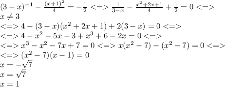 (3-x)^{-1}-\frac{(x+1)^2}{4} =-\frac{1}{2} \frac{1}{3-x} -\frac{x^2+2x+1}{4} +\frac{1}{2}=0\\x\neq 3\\4-(3-x)(x^2+2x+1)+2(3-x)=0\\4-x^2-5x-3+x^3+6-2x=0\\x^3-x^2-7x+7=0x(x^2-7)-(x^2-7)=0\\(x^2-7)(x-1)=0\\x=-\sqrt{7}\\x=\sqrt{7}\\x=1