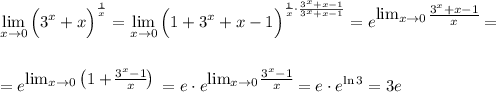 \displaystyle \lim_{x \to 0}\Big(3^x+x\Big)^{\frac{1}{x}}=\lim_{x \to 0}\Big(1+3^x+x-1\Big)^{\frac{1}{x}\cdot \frac{3^x+x-1}{3^x+x-1}}=e^\big{\lim_{x \to 0}\frac{3^x+x-1}{x}}=\\ \\ \\ =e^\big{\lim_{x \to 0}\left(1+\frac{3^x-1}{x}\right)}=e\cdot e^\big{\lim_{x \to 0}\frac{3^x-1}{x}}=e\cdot e^{\ln 3}=3e