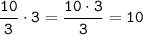 \displaystyle \tt \frac{10}{3}\cdot3=\frac{10\cdot3}{3}=10