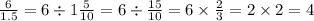 \frac{6}{1.5} = 6 \div 1 \frac{5}{10} = 6 \div \frac{15}{10} = 6 \times \frac{2}{3} = 2 \times 2 = 4