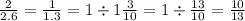 \frac{2}{2.6} = \frac{1}{1.3} = 1 \div 1 \frac{3}{10} = 1 \div \frac{13}{10} = \frac{10}{13}