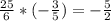 \frac{25}{6} * (-\frac{3}{5}) = -\frac{5}{2}