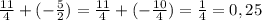 \frac{11}{4} + (-\frac{5}{2}) = \frac{11}{4} + (-\frac{10}{4}) = \frac{1}{4} = 0,25