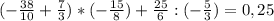 (-\frac{38}{10} + \frac{7}{3}) * (-\frac{15}{8}) + \frac{25}{6} : (-\frac{5}{3}) = 0,25