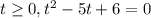 t \geq 0, t^2 - 5t + 6 = 0