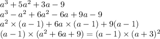 a {}^{3} + 5a {}^{2} + 3a - 9 \\ a {}^{3} - a {}^{2} + 6a {}^{2} - 6a + 9a - 9 \\ a {}^{2} \times (a - 1) + 6a \times (a - 1) + 9(a - 1) \\ (a - 1) \times (a {}^{2} + 6a + 9) = (a - 1) \times (a + 3) {}^{2}