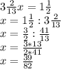 3\frac{2}{13} x = 1 \frac{1}{2} \\x = 1 \frac{1}{2} : 3\frac{2}{13}\\x = \frac{3}{2} : \frac{41}{13} \\x = \frac{3 * 13}{2 * 41} \\x = \frac{39}{82}