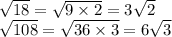 \sqrt{18 } = \sqrt{9 \times 2} = 3 \sqrt{2} \\ \sqrt{108} = \sqrt{36 \times 3} = 6 \sqrt{3}