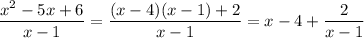 \displaystyle \frac{x^2-5x+6}{x-1}=\frac{(x-4)(x-1)+2}{x-1}=x-4+\frac{2}{x-1}