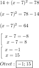 14+(x-7)^{2}=78\\\\(x-7)^{2}=78-14\\\\(x-7)^{2}=64\\\\\left[\begin{array}{ccc}x-7=-8\\x-7=8\end{array}\right\\\\\left[\begin{array}{ccc}x=-1\\x=15\end{array}\right\\\\Otvet:\boxed{-1;15}