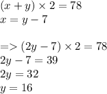 (x + y) \times 2 = 78 \\ x = y - 7 \\ \\ = (2y - 7) \times 2 = 78 \\ 2y - 7 = 39 \\ 2y = 32 \\ y = 16