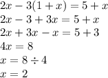 2x - 3(1 + x) = 5 + x \\ 2x - 3 + 3x = 5 + x \\ 2x + 3x - x = 5 + 3 \\ 4x = 8 \\ x = 8 \div 4 \\ x = 2 \\