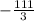 - \frac{111}{3}