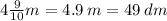 4 \frac{9}{10} m = 4.9 \: m = 49 \: dm