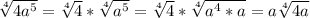 \sqrt[4]{4a^5}=\sqrt[4]{4}*\sqrt[4]{a^5}=\sqrt[4]{4}*\sqrt[4]{a^4*a}=a\sqrt[4]{4a}