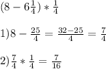 (8-6\frac{1}{4})*\frac{1}{4}\\\\1)8-\frac{25}{4}=\frac{32-25}{4}=\frac{7}{4}\\\\2)\frac{7}{4}*\frac{1}{4}=\frac{7}{16}