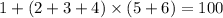 1 + (2 + 3 + 4) \times (5 + 6) = 100