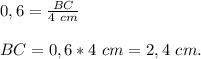 0,6 = \frac{BC}{4~cm} \\\\BC = 0,6*4~cm = 2,4~cm.