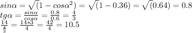 sin\alpha = \sqrt(1 - cos\alpha^2) = \sqrt(1 - 0.36) = \sqrt(0.64) = 0.8\\tg\alpha = \frac{sin\alpha}{cos\alpha} = \frac{0.8}{0.6} = \frac{4}{3}\\\frac{14}{\frac{4}{3}} = \frac{14*3}{4} = \frac{42}{4} = 10.5