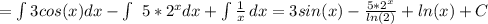 =\int\limits3cos(x)dx-\int\ 5*2^xdx+\int\frac{1}{x} \, dx =3sin(x)-\frac{5*2^x}{ln(2)}+ ln(x)+C