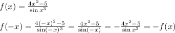 f(x)=\frac{4x^2-5}{\sin x^3}\\\\f(-x)=\frac{4(-x)^2-5}{\sin(-x)^3}=\frac{4x^2-5}{\sin(-x)}=-\frac{4x^2-5}{\sin x^3}=-f(x)