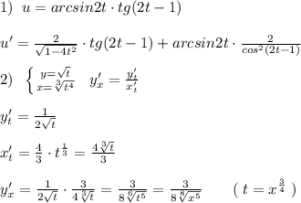 1)\; \; u=arcsin2t\cdot tg(2t-1)\\\\u'=\frac{2}{\sqrt{1-4t^2}}\cdot tg(2t-1)+arcsin2t\cdot \frac{2}{cos^2(2t-1)}\\\\2)\; \; \left \{ {{y=\sqrt{t}} \atop {x=\sqrt[3]{t^4}}} \right.\; \; y'_{x}=\frac{y'_{t}}{x'_{t}}\\\\y'_{t}=\frac{1}{2\sqrt{t}}\\\\x'_{t}=\frac{4}{3}\cdot t^{\frac{1}{3}} =\frac{4\sqrt[3]{t}}{3}\\\\y'_{x}=\frac{1}{2\sqrt{t}}\cdot \frac{3}{4\sqrt[3]{t}}=\frac{3}{8\sqrt[6]{t^5}}=\frac{3}{8\sqrt[8]{x^5}}\qquad (\; t=x^{\frac{3}{4}}\; )