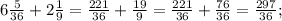 6\frac{5}{36} +2\frac{1}{9}= \frac{221}{36} +\frac{19}{9} =\frac{221}{36} +\frac{76}{36}=\frac{297}{36};