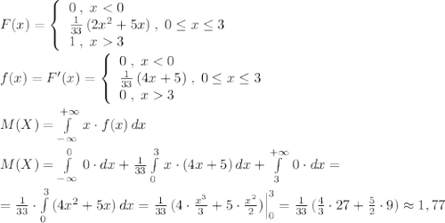 F(x)=\left\{\begin{array}{lll}0\; ,\; x3\end{array}\right\\\\f(x)=F'(x)=\left\{\begin{array}{lll}0\; ,\; x3\end{array}\right\\\\M(X)=\int\limits^{+\infty }_{-\infty }\, x\cdot f(x)\, dx\\\\M(X)=\int\limits^0_{-\infty }\, 0\cdot dx+\frac{1}{33}\int\limits^3_0\, x\cdot (4x+5)\, dx+\int\limits^{+\infty }_3\, 0\cdot dx=\\\\=\frac{1}{33}\cdot \int\limits^3_0\, (4x^2+5x)\, dx=\frac{1}{33}\, (4\cdot \frac{x^3}{3}+5\cdot \frac{x^2}{2})\Big |_0^3=\frac{1}{33}\, (\frac{4}{3}\cdot 27+\frac{5}{2}\cdot 9)\approx 1,77