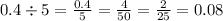 0.4 \div 5 = \frac{0.4}{5} = \frac{4}{50} = \frac{2}{25} = 0.08