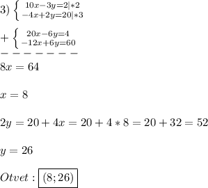 3)\left \{ {{10x-3y=2}|*2 \atop {-4x+2y=20}|*3} \right.\\\\+\left \{ {{20x-6y=4} \atop {-12x+6y=60}} \right. \\-------\\8x=64\\\\x=8\\\\2y=20+4x=20+4*8=20+32=52\\\\y=26\\\\Otvet:\boxed{(8;26)}